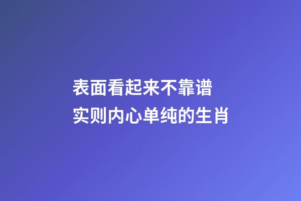 表面看起来不靠谱 实则内心单纯的生肖